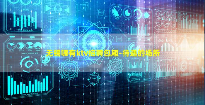 无锡哪有ktv招聘包厢-待遇的场所
